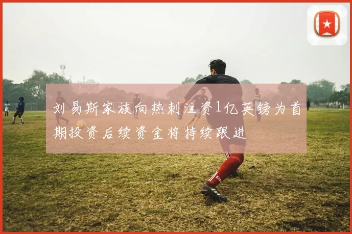 刘易斯家族向热刺注资1亿英镑为首期投资后续资金将持续跟进