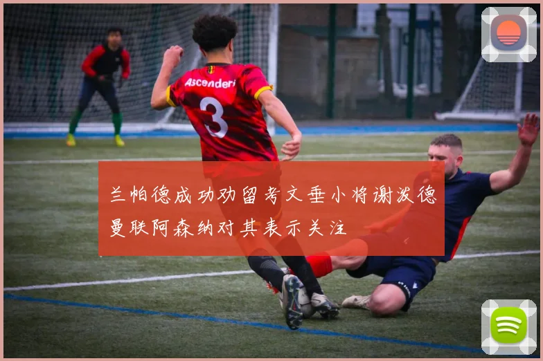 兰帕德成功劝留考文垂小将谢泼德曼联阿森纳对其表示关注