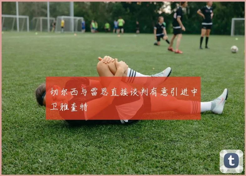 切尔西与雷恩直接谈判有意引进中卫雅奎特