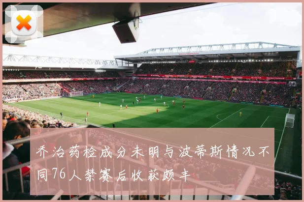 乔治药检成分未明与波蒂斯情况不同76人禁赛后收获颇丰