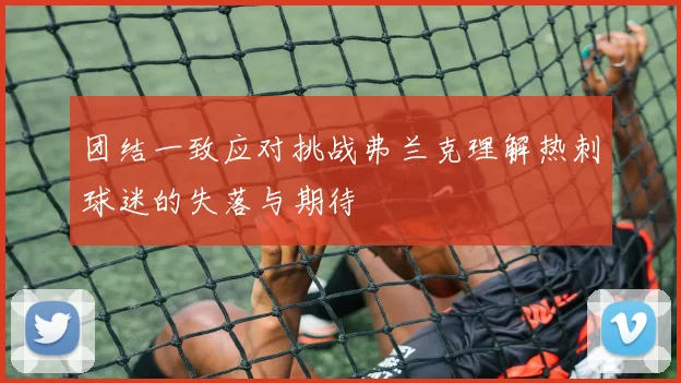 团结一致应对挑战弗兰克理解热刺球迷的失落与期待