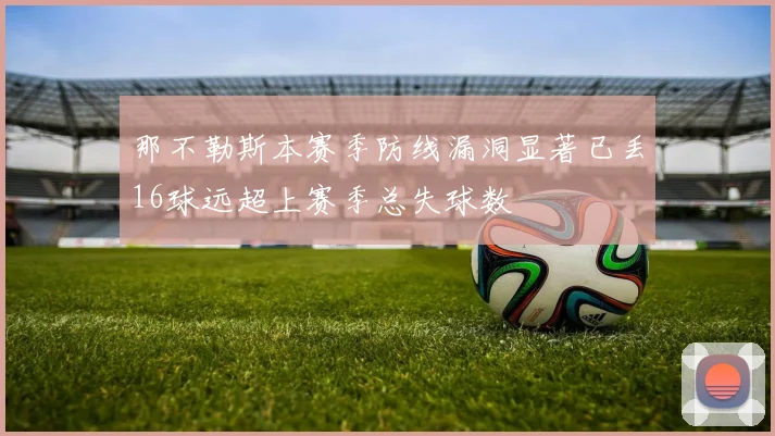 那不勒斯本赛季防线漏洞显著已丢16球远超上赛季总失球数