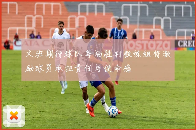 文班期待球队每场胜利教练组将激励球员承担责任与使命感