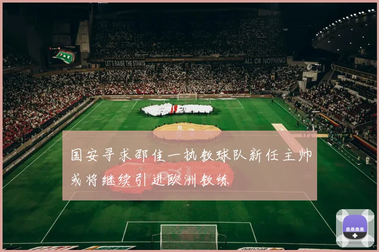 国安寻求邵佳一执教球队新任主帅或将继续引进欧洲教练
