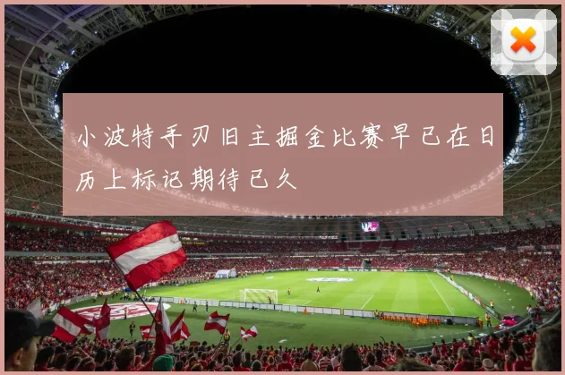 小波特手刃旧主掘金比赛早已在日历上标记期待已久