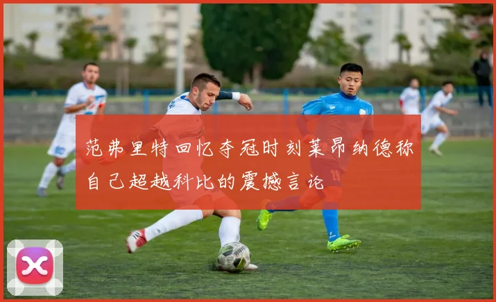 范弗里特回忆夺冠时刻莱昂纳德称自己超越科比的震撼言论