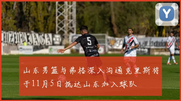 山东男篮与弗格深入沟通克里斯将于11月5日抵达山东加入球队