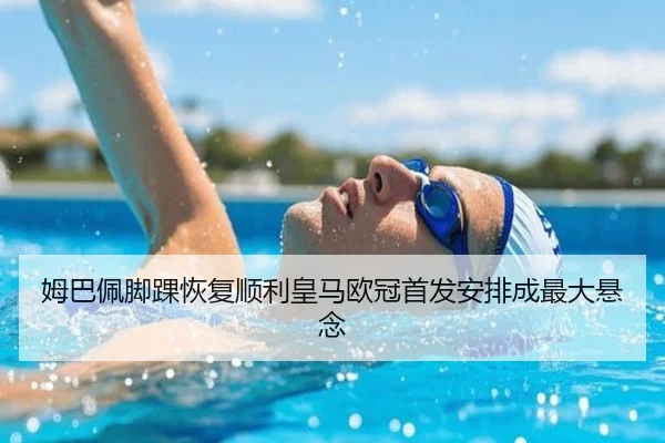 姆巴佩脚踝恢复顺利皇马欧冠首发安排成最大悬念 | kaiyun